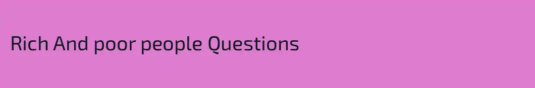 Rich And poor people Questions